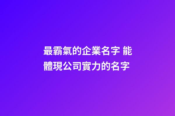 最霸氣的企業名字 能體現公司實力的名字-第1張-公司起名-玄機派